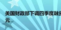 美国财政部下调四季度融资预期至5460亿美元