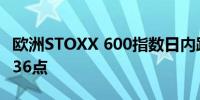 欧洲STOXX 600指数日内跌幅达0.5%报518.36点