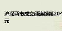 沪深两市成交额连续第20个交易日突破1万亿元