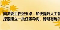 国资委主任张玉卓：加快提升人工智能技术和产品供给能力 探索建立一批任务导向、跨所有制的产业发展共同体