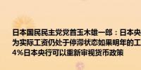 日本国民民主党党首玉木雄一郎：日本央行目前应避免大幅政策变动因为实际工资仍处于停滞状态如果明年的工资谈判中工资增长确定将超过4%日本央行可以重新审视货币政策