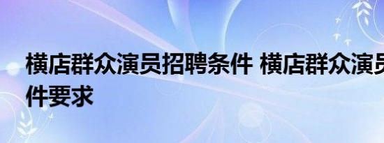 横店群众演员招聘条件 横店群众演员招聘条件要求