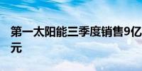 第一太阳能三季度销售9亿美元预期10.7亿美元