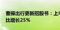 曹操出行更新招股书：上半年收入62亿元同比增长25%