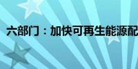 六部门：加快可再生能源配套基础设施建设