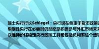 瑞士央行行长Schlegel：央行现在侧重于货币政策正常化必须确保政策不会变得太具有限制性央行在必要时仍然愿意积极参与外汇市场未来几个季度可能需要进一步降低利率以维持价格稳定央行政策工具箱包括负利率这个选项