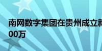 南网数字集团在贵州成立新公司 注册资本6000万