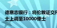 德意志银行：将伦敦证交所目标价从9700便士上调至10000便士