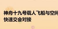 神舟十九号载人飞船与空间站组合体完成自主快速交会对接