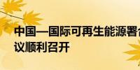 中国—国际可再生能源署合作指导委员会会议顺利召开