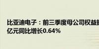 比亚迪电子：前三季度母公司权益拥有人应占溢利约30.63亿元同比增长0.64%