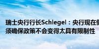 瑞士央行行长Schlegel：央行现在侧重于货币政策正常化必须确保政策不会变得太具有限制性