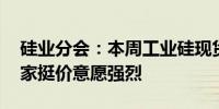 硅业分会：本周工业硅现货价格小幅探涨 厂家挺价意愿强烈