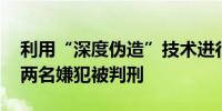 利用“深度伪造”技术进行数码性犯罪 韩国两名嫌犯被判刑