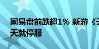 网易盘前跌超1% 新游《天启行动》运营45天就停服