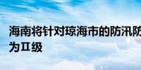 海南将针对琼海市的防汛防风Ⅰ级应急响应降为Ⅱ级