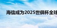 海信成为2025世俱杯全球官方合作伙伴