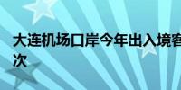 大连机场口岸今年出入境客流量突破100万人次