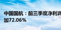 中国国航：前三季度净利润13.62亿元 同比增加72.06%