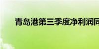 青岛港第三季度净利润同比增长5.3%