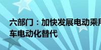 六部门：加快发展电动乘用车 稳步推进公交车电动化替代