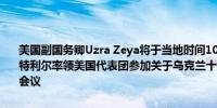 美国副国务卿Uzra Zeya将于当地时间10月30日至31日前往加拿大蒙特利尔率领美国代表团参加关于乌克兰十点和平方案人文层面的部长级会议