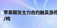 苹果期货主力合约触及涨停涨幅9%报7532元/吨