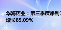 华海药业：第三季度净利润为2.83亿元同比增长85.09%