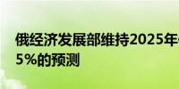 俄经济发展部维持2025年俄罗斯GDP增长2.5%的预测