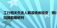 工行相关负责人解读债券投资：预计四季度市场波动加大将加强前瞻研判