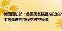 美国国防部：美国国务院批准以约7.44亿美元的价格向丹麦出售先进的中程空对空导弹