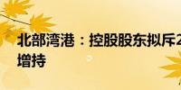 北部湾港：控股股东拟斥2亿元至4亿元实施增持