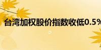 台湾加权股价指数收低0.5%报22,820.43点