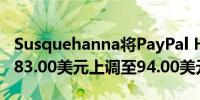 Susquehanna将PayPal Holdings目标价从83.00美元上调至94.00美元