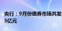 央行：9月份债券市场共发行各类债券76031.5亿元