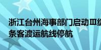 浙江台州海事部门启动Ⅲ级防台应急响应 13条客渡运航线停航