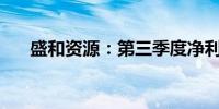 盛和资源：第三季度净利润1.614亿元