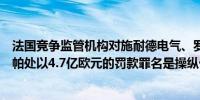 法国竞争监管机构对施耐德电气、罗格朗、雷克萨斯和索耐帕处以4.7亿欧元的罚款罪名是操纵价格