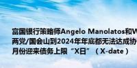 富国银行策略师Angelo Manolatos和William Gibbons：如果驴象两党/国会山到2024年年底都无法达成协议美国恐怕最早将于2025年6月份迎来债务上限“X日”（X-date）