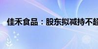 佳禾食品：股东拟减持不超1.3%公司股份