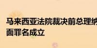 马来西亚法院裁决前总理纳吉布涉一马公司表面罪名成立