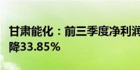 甘肃能化：前三季度净利润10.32亿元 同比下降33.85%