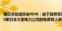 据日本放送协会NHK：由于政府实施的补助结束今年12月10家日本大型电力公司的电费将上涨500日元至600日元左右