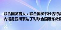 联合国发言人：联合国秘书长古特雷斯周二致信以色列总理内塔尼亚胡表达了对联合国近东救济工程处禁令的担忧