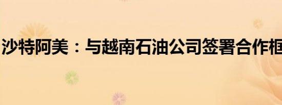 沙特阿美：与越南石油公司签署合作框架协议