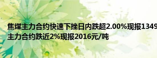 焦煤主力合约快速下挫日内跌超2.00%现报1349元/吨焦炭主力合约跌近2%现报2016元/吨