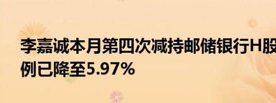 李嘉诚本月第四次减持邮储银行H股 持股比例已降至5.97%