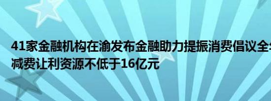 41家金融机构在渝发布金融助力提振消费倡议全年累计投入减费让利资源不低于16亿元