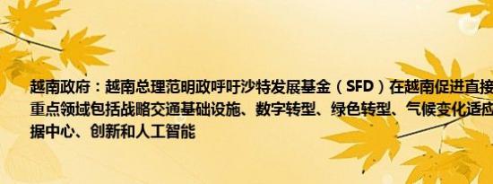 越南政府：越南总理范明政呼吁沙特发展基金（SFD）在越南促进直接和间接投资投资重点领域包括战略交通基础设施、数字转型、绿色转型、气候变化适应、能源项目、数据中心、创新和人工智能