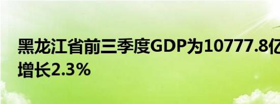 黑龙江省前三季度GDP为10777.8亿元 同比增长2.3%